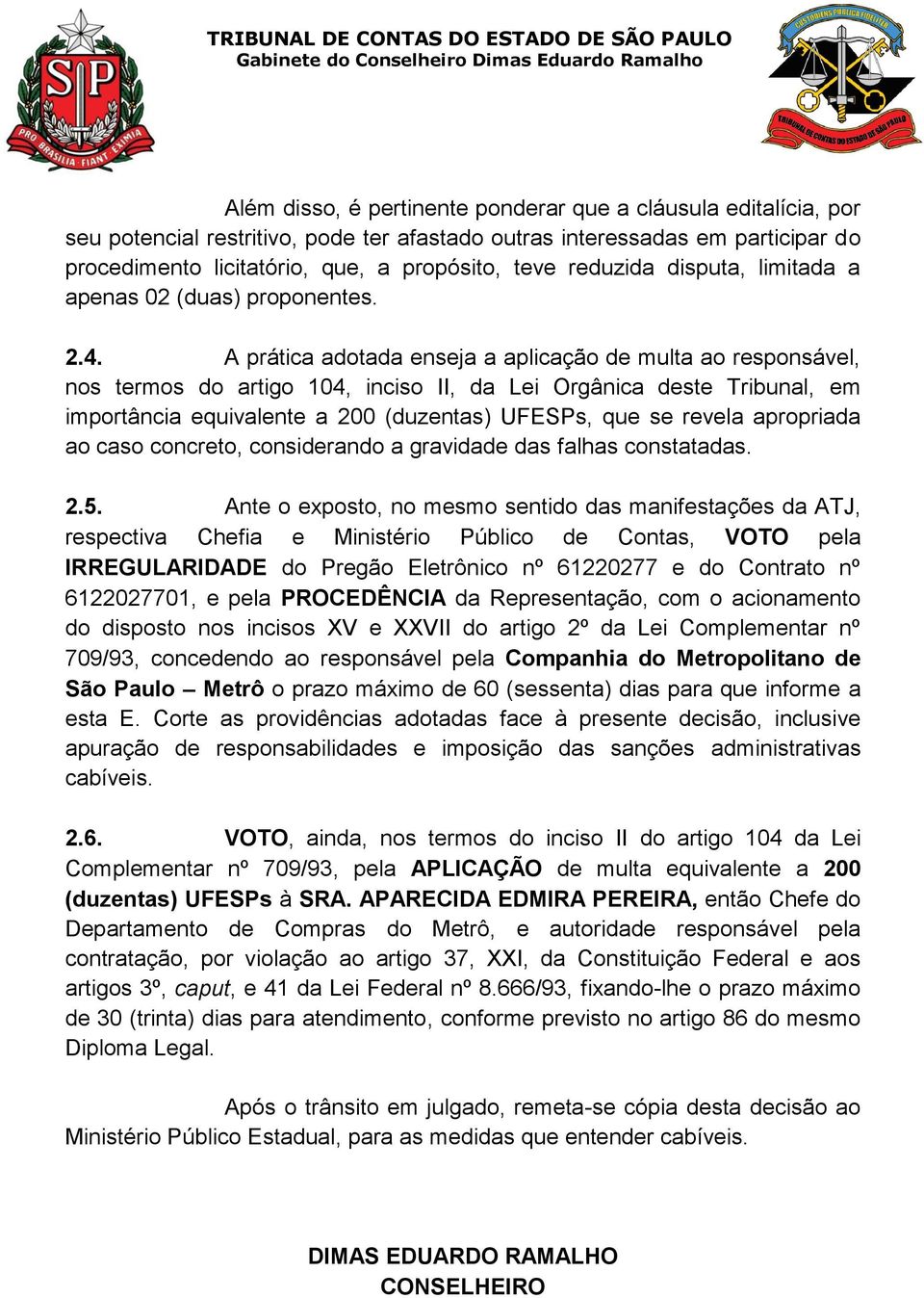 A prática adotada enseja a aplicação de multa ao responsável, nos termos do artigo 104, inciso II, da Lei Orgânica deste Tribunal, em importância equivalente a 200 (duzentas) UFESPs, que se revela