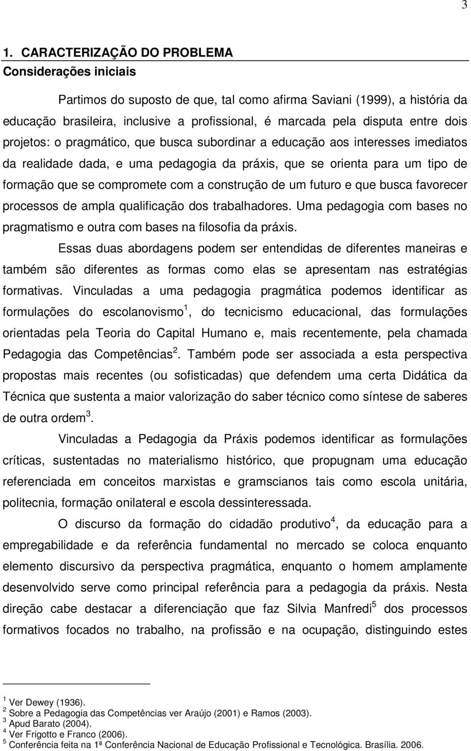 a construção de um futuro e que busca favorecer processos de ampla qualificação dos trabalhadores. Uma pedagogia com bases no pragmatismo e outra com bases na filosofia da práxis.