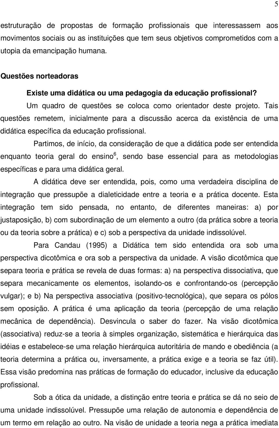 Tais questões remetem, inicialmente para a discussão acerca da existência de uma didática específica da educação profissional.