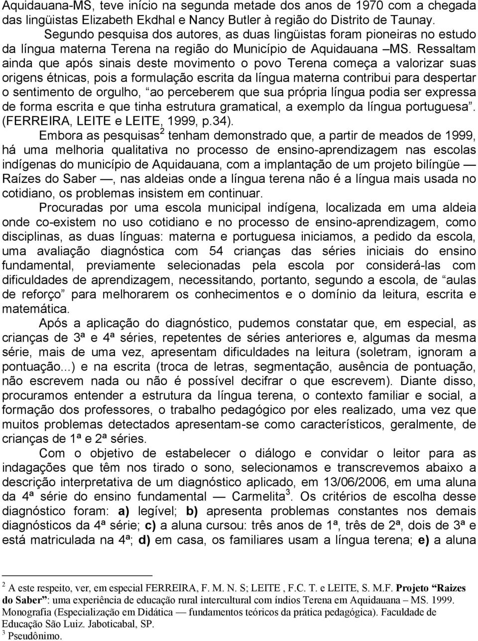 Ressaltam ainda que após sinais deste movimento o povo Terena começa a valorizar suas origens étnicas, pois a formulação escrita da língua materna contribui para despertar o sentimento de orgulho, ao