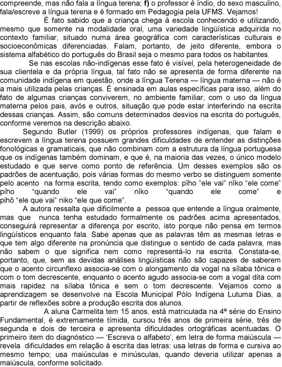 características culturais e socioeconômicas diferenciadas. Falam, portanto, de jeito diferente, embora o sistema alfabético do português do Brasil seja o mesmo para todos os habitantes.