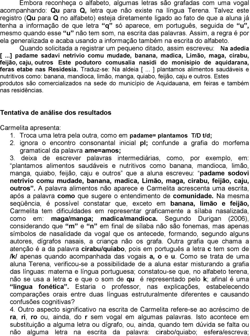 som, na escrita das palavras. Assim, a regra é por ela generalizada e acaba usando a informação também na escrita do alfabeto.