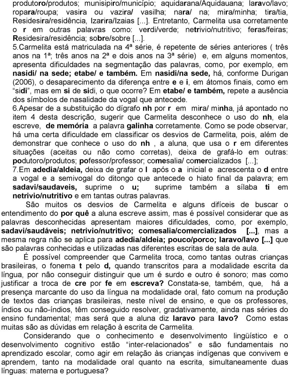 Carmelita está matriculada na 4ª série, é repetente de séries anteriores ( três anos na 1ª; três anos na 2ª e dois anos na 3ª série) e, em alguns momentos, apresenta dificuldades na segmentação das