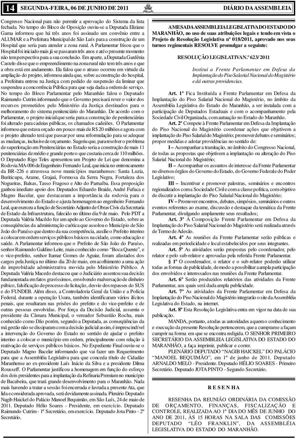 que seria para atender a zona rural. A Parlamentar frisou que o Hospital foi iniciado mais já se passaram três anos e até o presente momento não tem perspectiva para a sua conclusão.