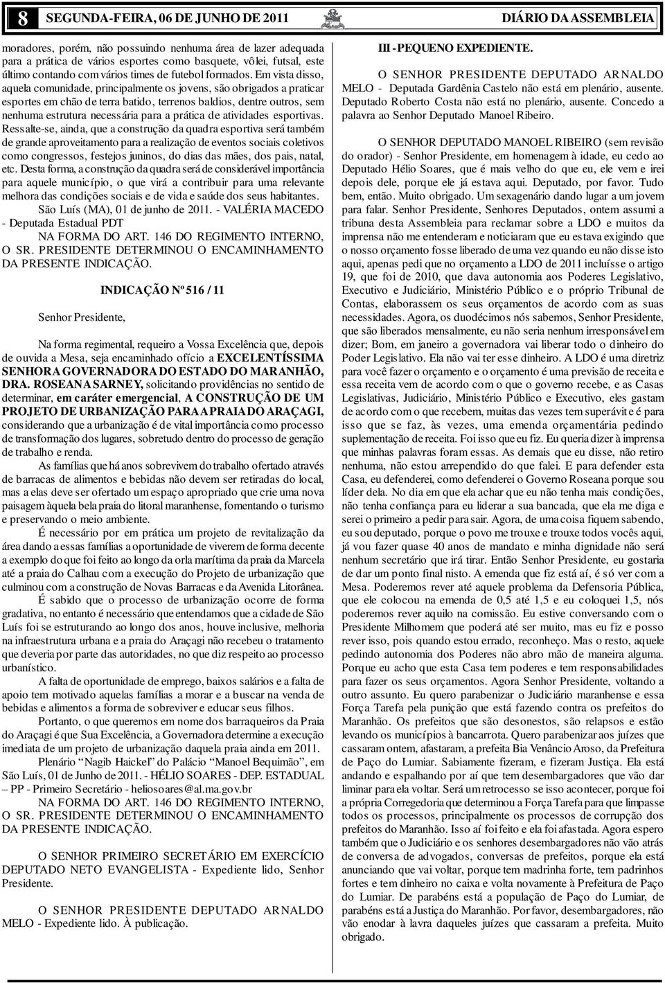 Em vista disso, aquela comunidade, principalmente os jovens, são obrigados a praticar esportes em chão de terra batido, terrenos baldios, dentre outros, sem nenhuma estrutura necessária para a