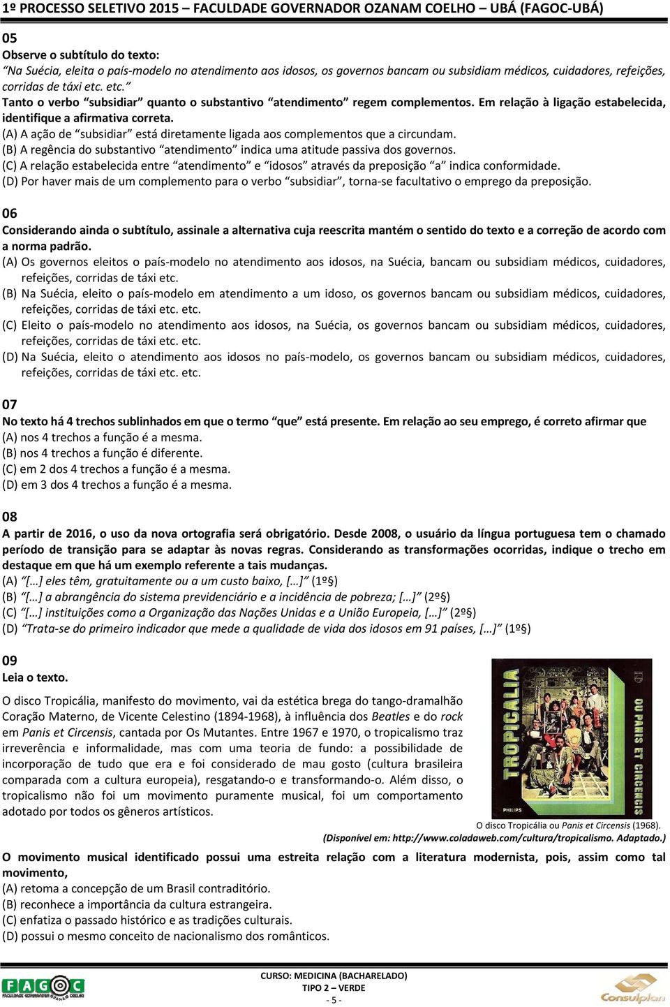 (A) A ação de subsidiar está diretamente ligada aos complementos que a circundam. (B) A regência do substantivo atendimento indica uma atitude passiva dos governos.