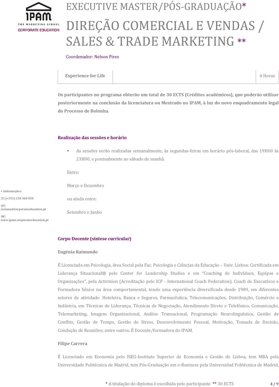 Realização das sessões e horário As sessões serão realizadas semanalmente, às segundas-feiras em horário pós-laboral, das 19H00 às 23H00, e pontualmente ao sábado de manhã.