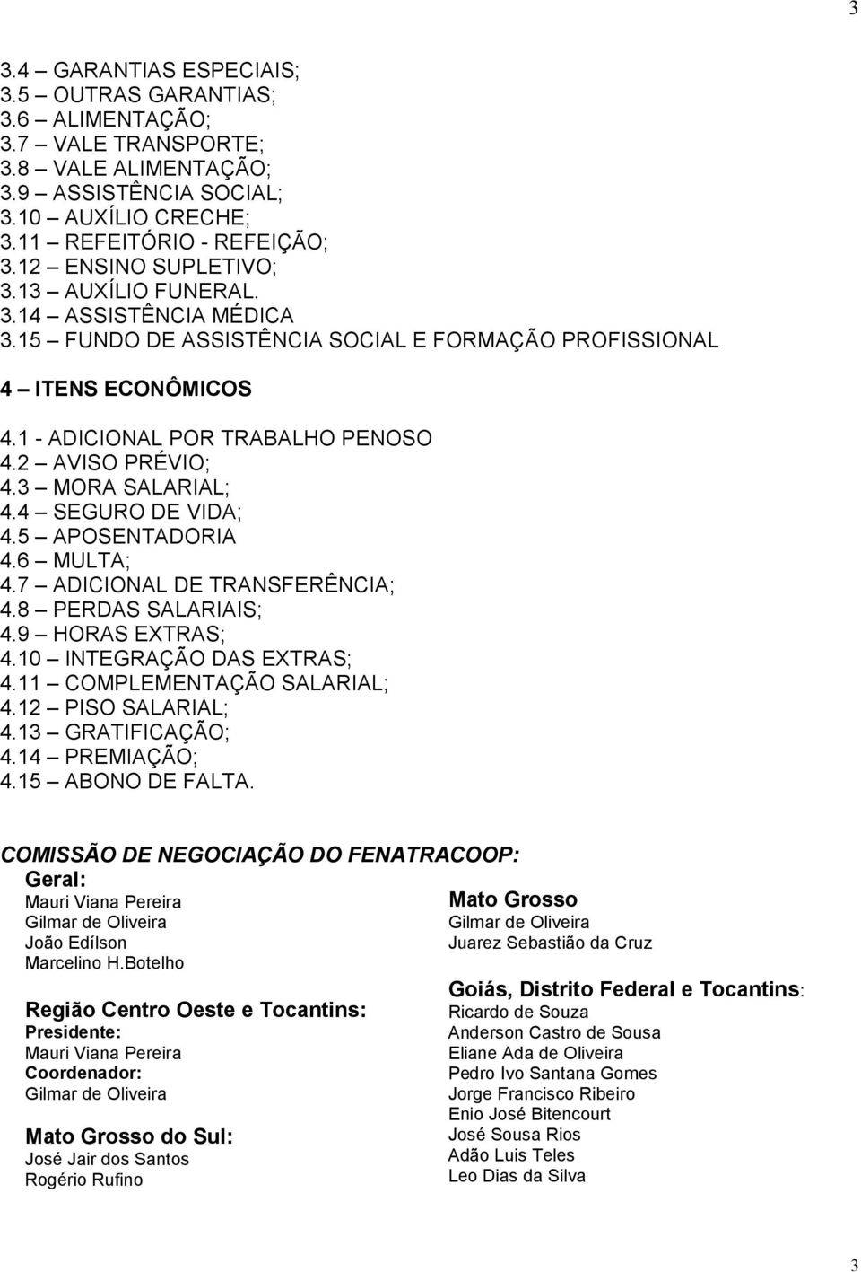 3 MORA SALARIAL; 4.4 SEGURO DE VIDA; 4.5 APOSENTADORIA 4.6 MULTA; 4.7 ADICIONAL DE TRANSFERÊNCIA; 4.8 PERDAS SALARIAIS; 4.9 HORAS EXTRAS; 4.10 INTEGRAÇÃO DAS EXTRAS; 4.11 COMPLEMENTAÇÃO SALARIAL; 4.