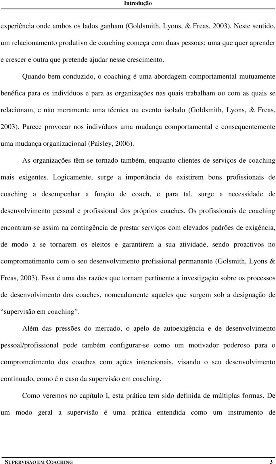 Quando bem conduzido, o coaching é uma abordagem comportamental mutuamente benéfica para os indivíduos e para as organizações nas quais trabalham ou com as quais se relacionam, e não meramente uma