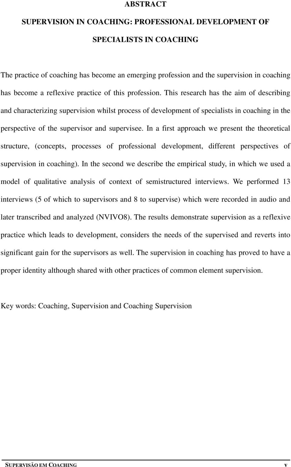 This research has the aim of describing and characterizing supervision whilst process of development of specialists in coaching in the perspective of the supervisor and supervisee.