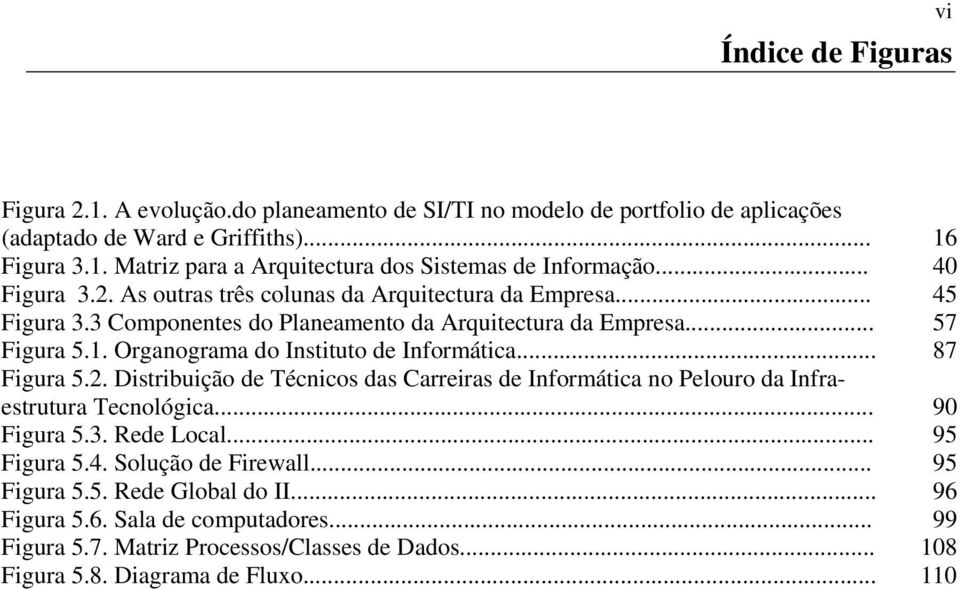 Organograma do Instituto de Informática... 87 Figura 5.2. Distribuição de Técnicos das Carreiras de Informática no Pelouro da Infraestrutura Tecnológica... 90 Figura 5.3. Rede Local.