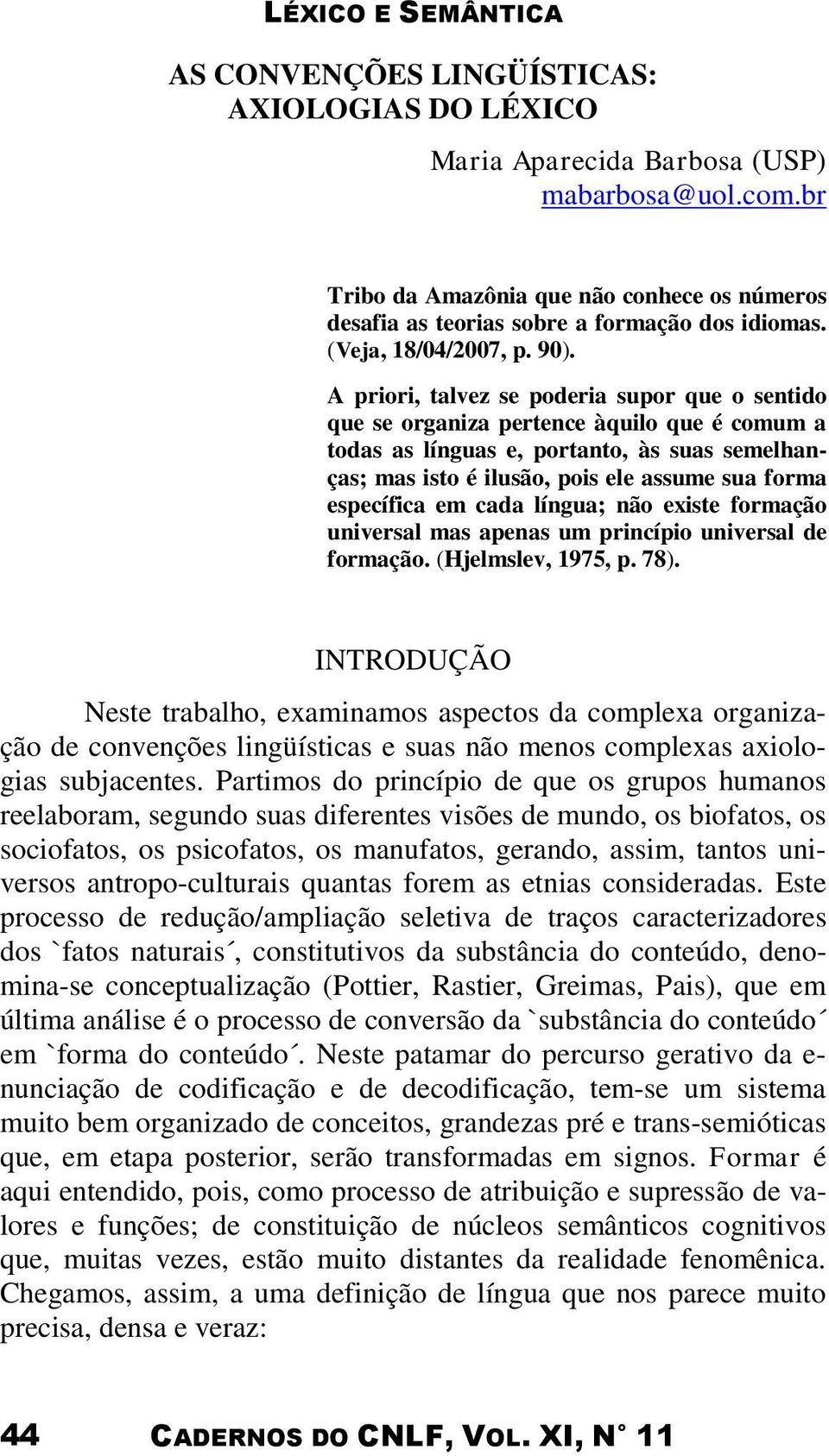 A priori, talvez se poderia supor que o sentido que se organiza pertence àquilo que é comum a todas as línguas e, portanto, às suas semelhanças; mas isto é ilusão, pois ele assume sua forma