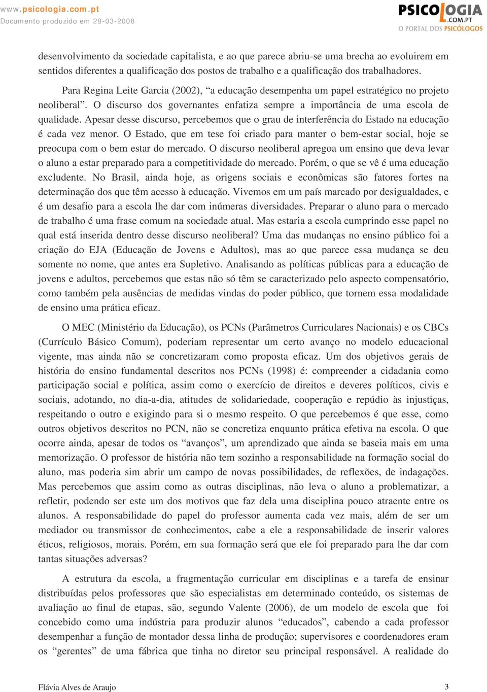 Apesar desse discurso, percebemos que o grau de interferência do Estado na educação é cada vez menor.