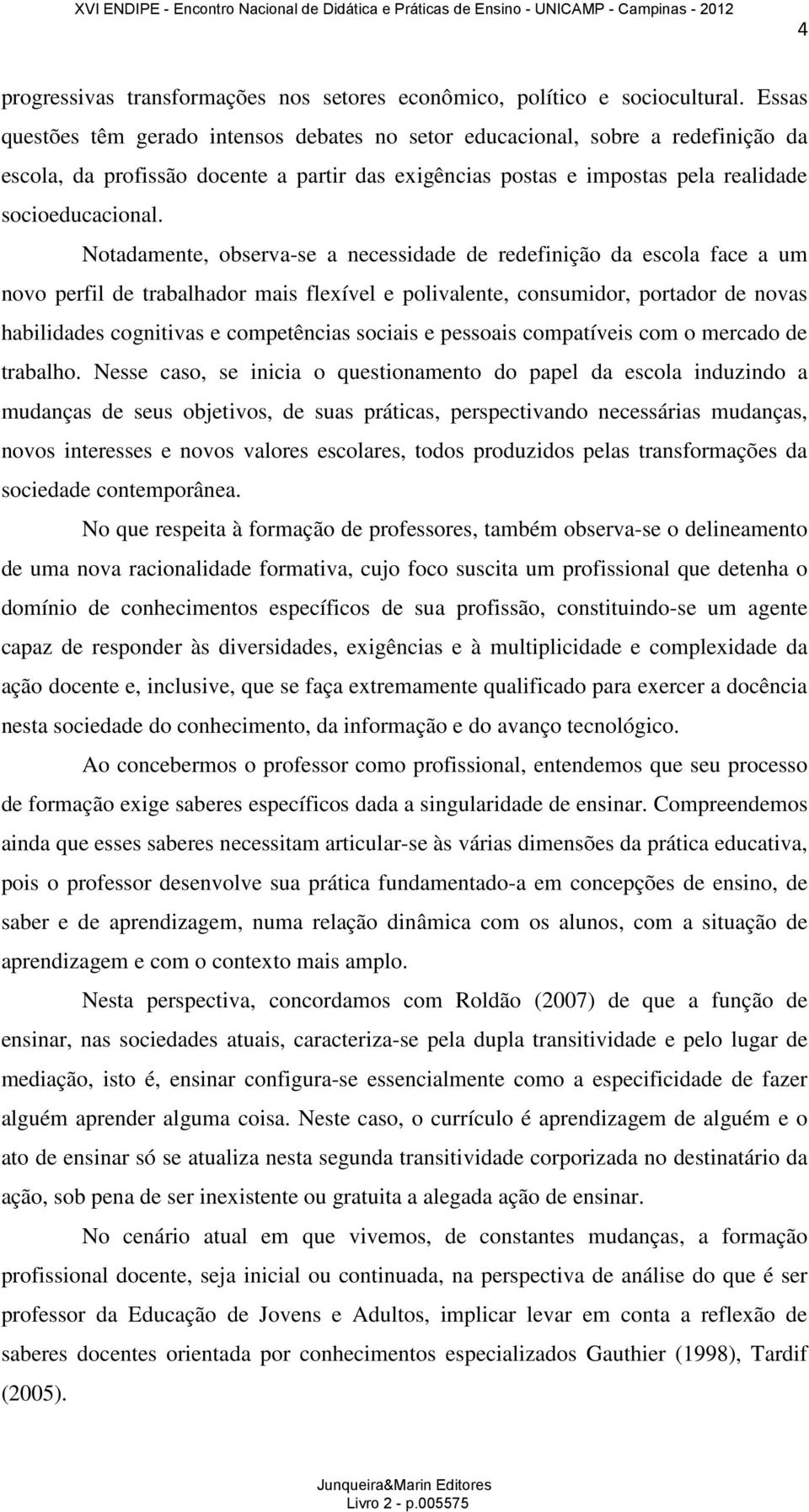 Notadamente, observa-se a necessidade de redefinição da escola face a um novo perfil de trabalhador mais flexível e polivalente, consumidor, portador de novas habilidades cognitivas e competências