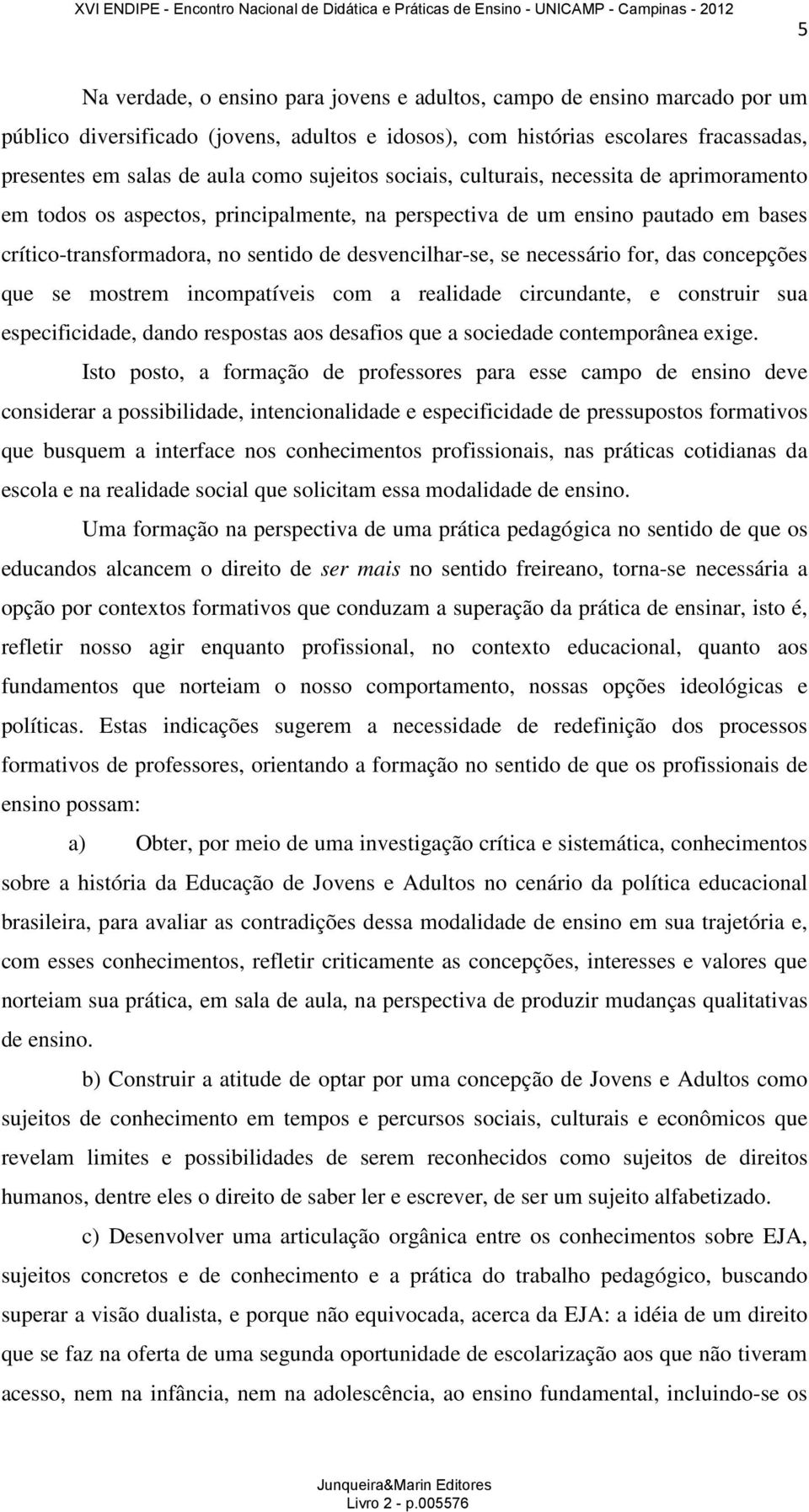 necessário for, das concepções que se mostrem incompatíveis com a realidade circundante, e construir sua especificidade, dando respostas aos desafios que a sociedade contemporânea exige.