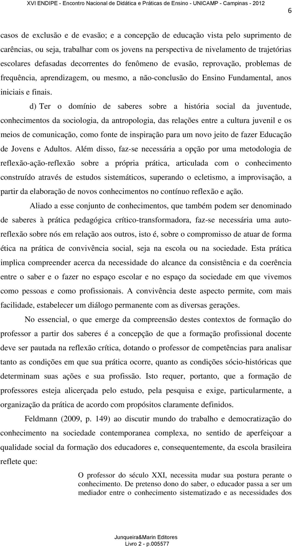 d) Ter o domínio de saberes sobre a história social da juventude, conhecimentos da sociologia, da antropologia, das relações entre a cultura juvenil e os meios de comunicação, como fonte de