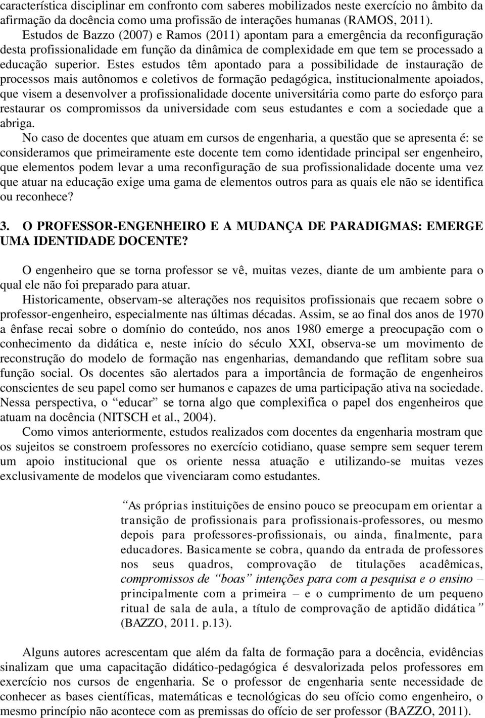 Estes estudos têm apontado para a possibilidade de instauração de processos mais autônomos e coletivos de formação pedagógica, institucionalmente apoiados, que visem a desenvolver a profissionalidade