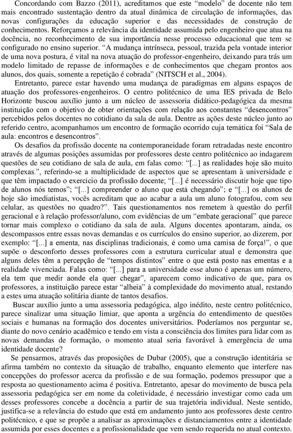 Reforçamos a relevância da identidade assumida pelo engenheiro que atua na docência, no reconhecimento de sua importância nesse processo educacional que tem se configurado no ensino superior.