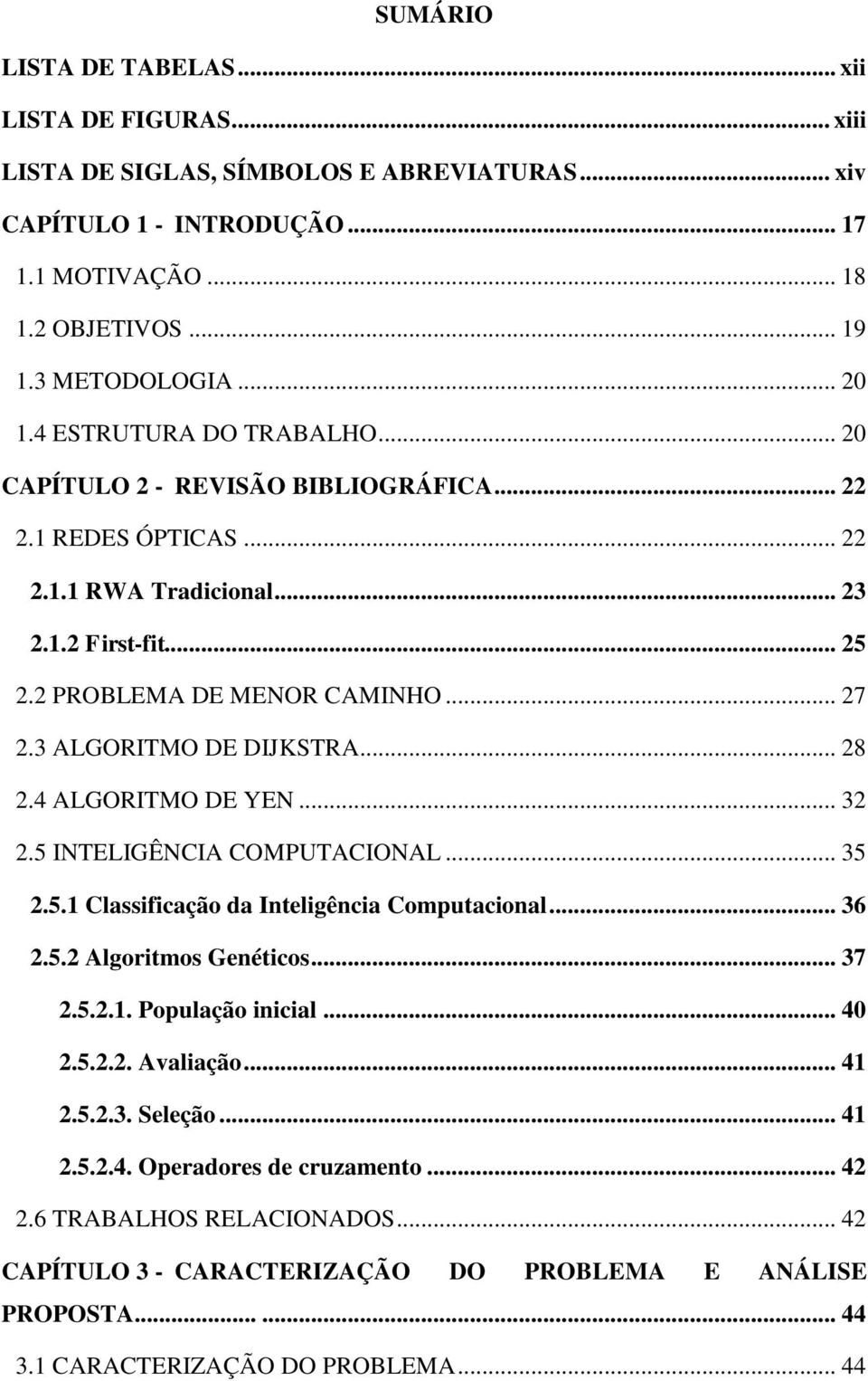 3 ALGORITMO DE DIJKSTRA... 28 2.4 ALGORITMO DE YEN... 32 2.5 INTELIGÊNCIA COMPUTACIONAL... 35 2.5.1 Classificação da Inteligência Computacional... 36 2.5.2 Algoritmos Genéticos... 37 2.5.2.1. População inicial.