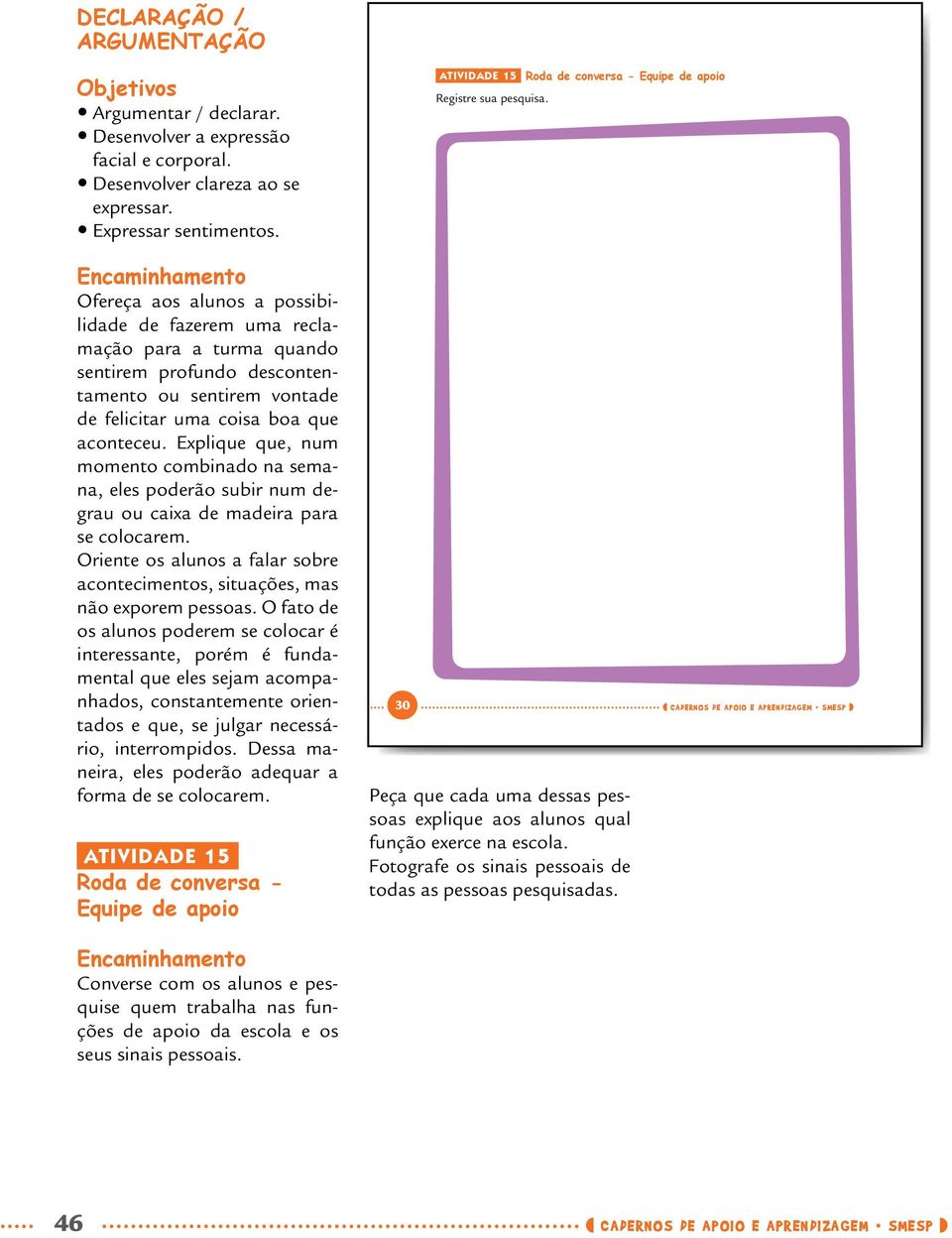 B Ofereça aos alunos a possibilidade de fazerem uma reclamação para a turma quando sentirem profundo descontentamento ou sentirem vontade de felicitar uma coisa boa que aconteceu.