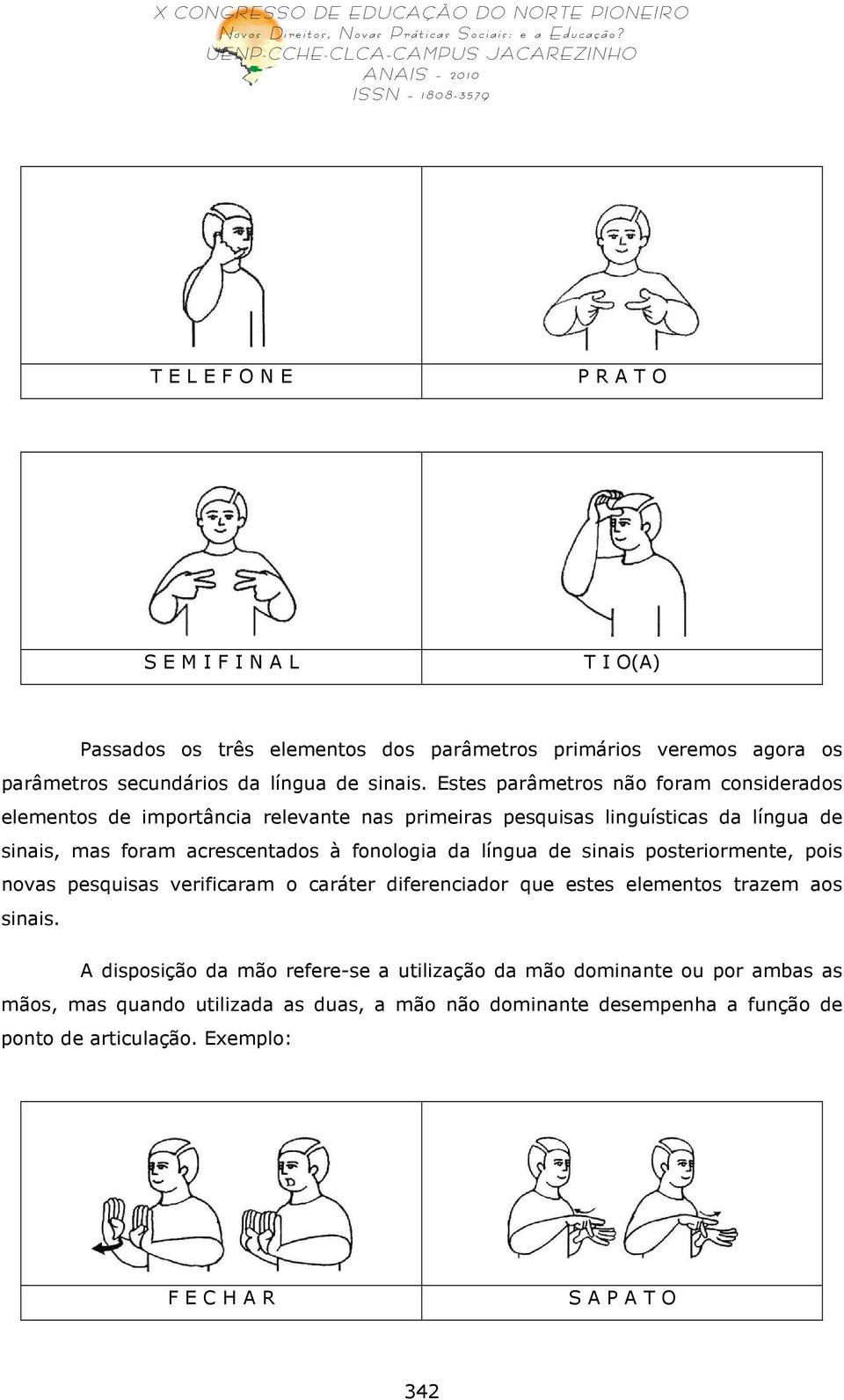 da língua de sinais posteriormente, pois novas pesquisas verificaram o caráter diferenciador que estes elementos trazem aos sinais.