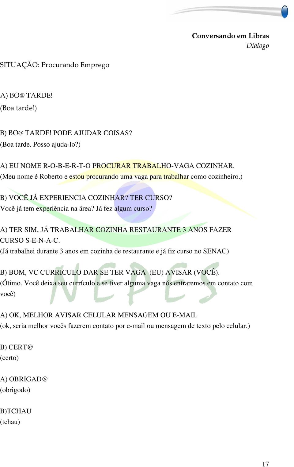 Você já tem experiência na área? Já fez algum curso? A) TER SIM, JÁ TRABALHAR COZINHA RESTAURANTE 3 ANOS FAZER CURSO S-E-N-A-C.