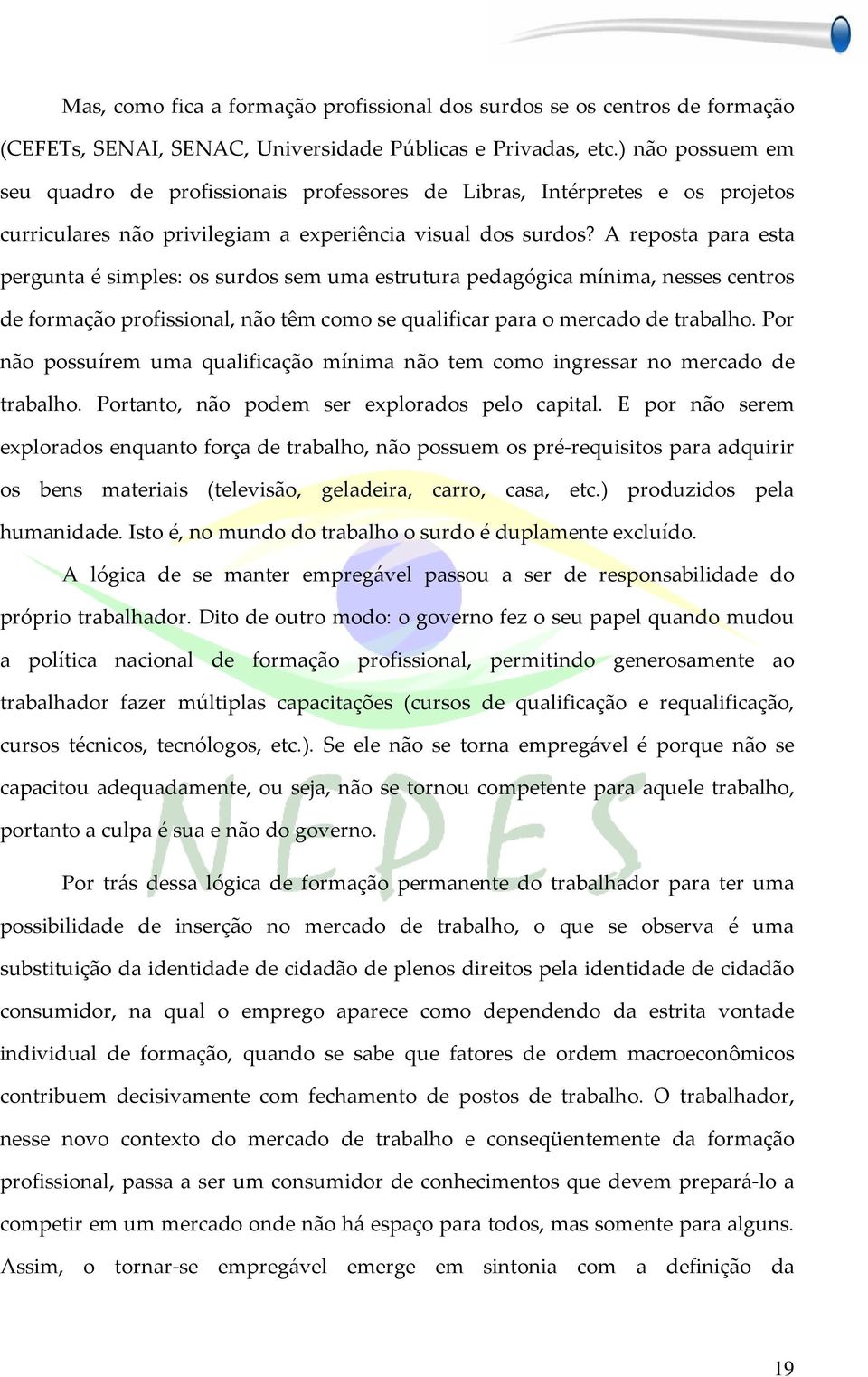 A reposta para esta pergunta é simples: os surdos sem uma estrutura pedagógica mínima, nesses centros de formação profissional, não têm como se qualificar para o mercado de trabalho.