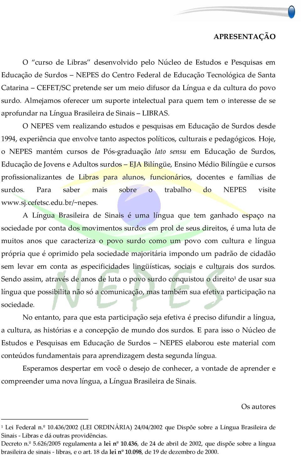 O NEPES vem realizando estudos e pesquisas em Educação de Surdos desde 1994, experiência que envolve tanto aspectos políticos, culturais e pedagógicos.