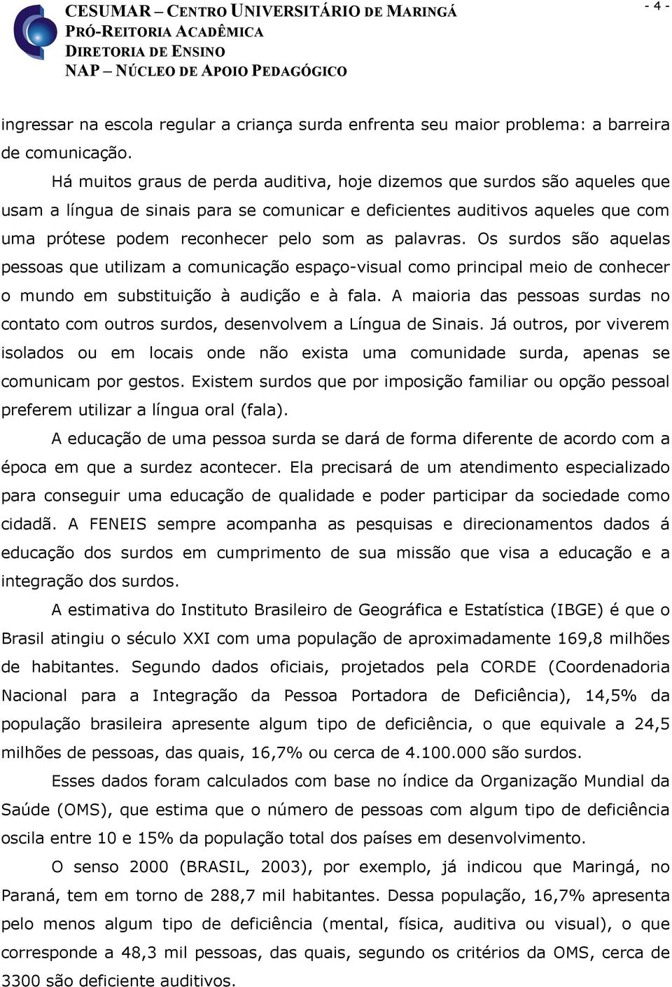 palavras. Os surdos são aquelas pessoas que utilizam a comunicação espaço-visual como principal meio de conhecer o mundo em substituição à audição e à fala.