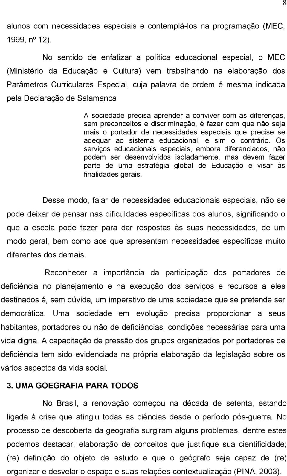 indicada pela Declaração de Salamanca A sociedade precisa aprender a conviver com as diferenças, sem preconceitos e discriminação, é fazer com que não seja mais o portador de necessidades especiais