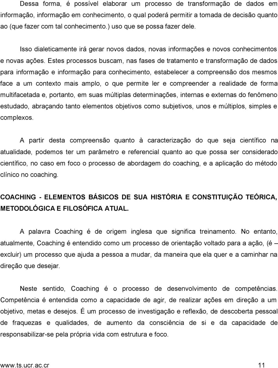 Estes processos buscam, nas fases de tratamento e transformação de dados para informação e informação para conhecimento, estabelecer a compreensão dos mesmos face a um contexto mais amplo, o que