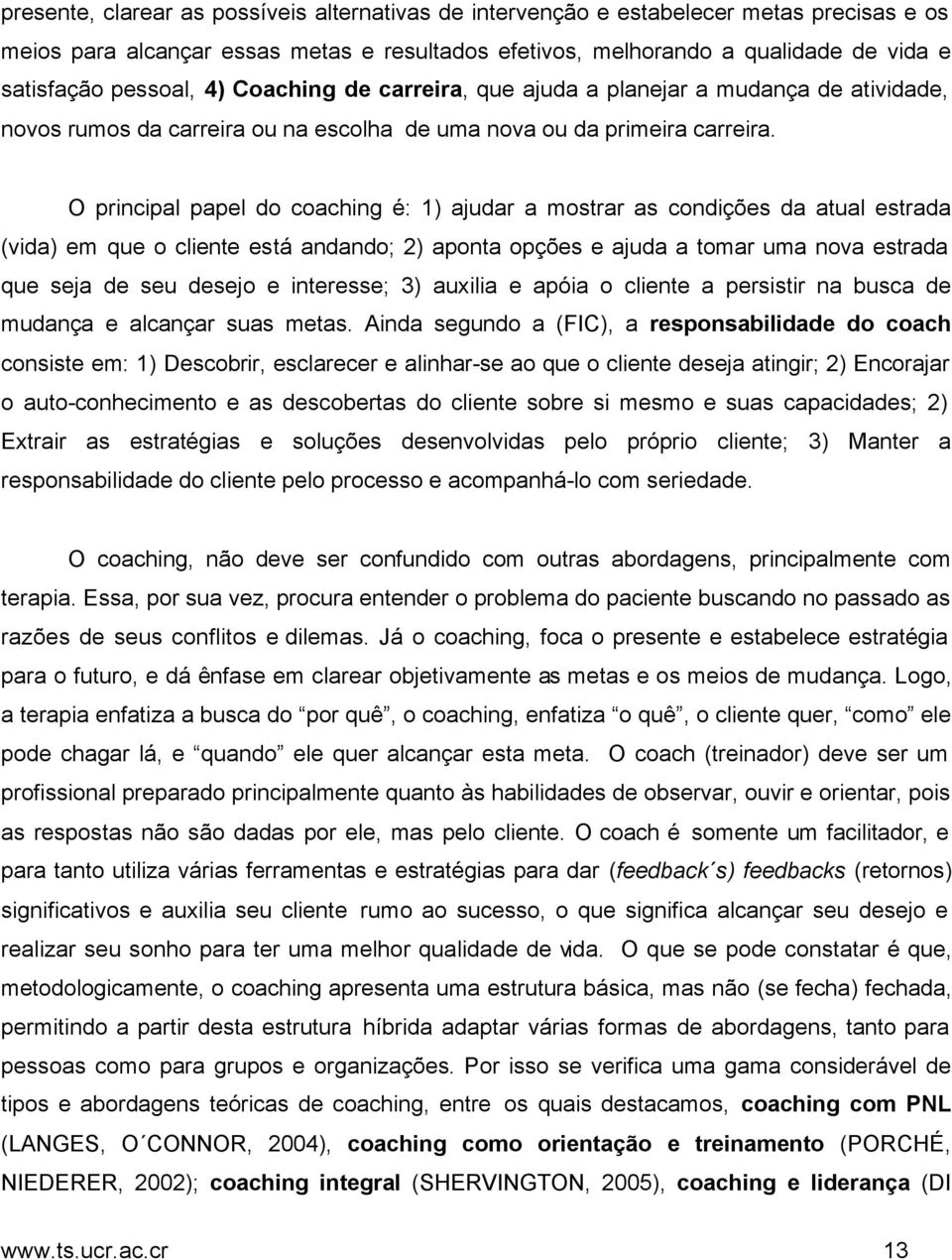 O principal papel do coaching é: 1) ajudar a mostrar as condições da atual estrada (vida) em que o cliente está andando; 2) aponta opções e ajuda a tomar uma nova estrada que seja de seu desejo e