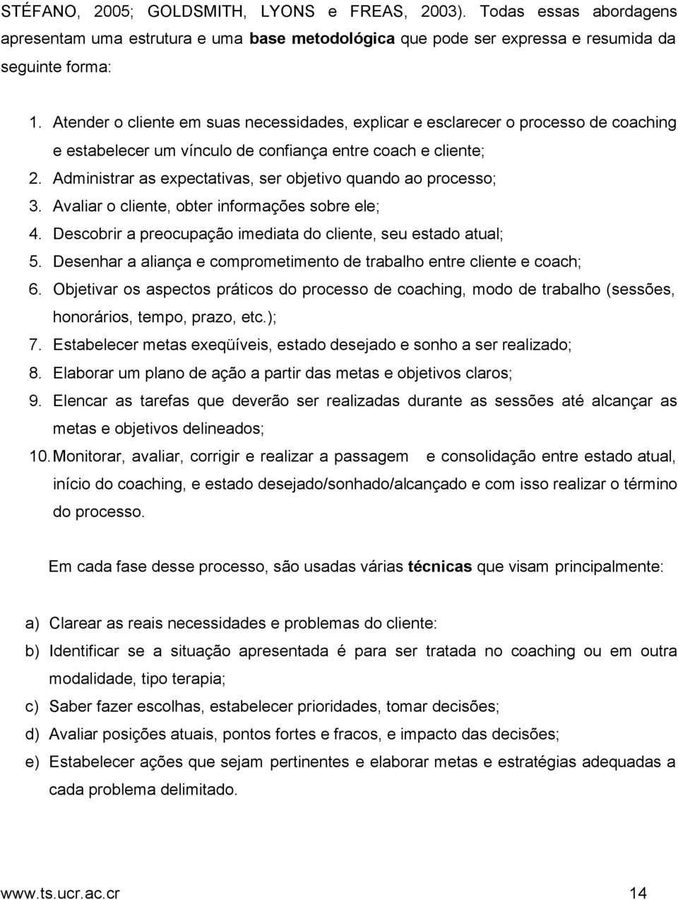 Administrar as expectativas, ser objetivo quando ao processo; 3. Avaliar o cliente, obter informações sobre ele; 4. Descobrir a preocupação imediata do cliente, seu estado atual; 5.