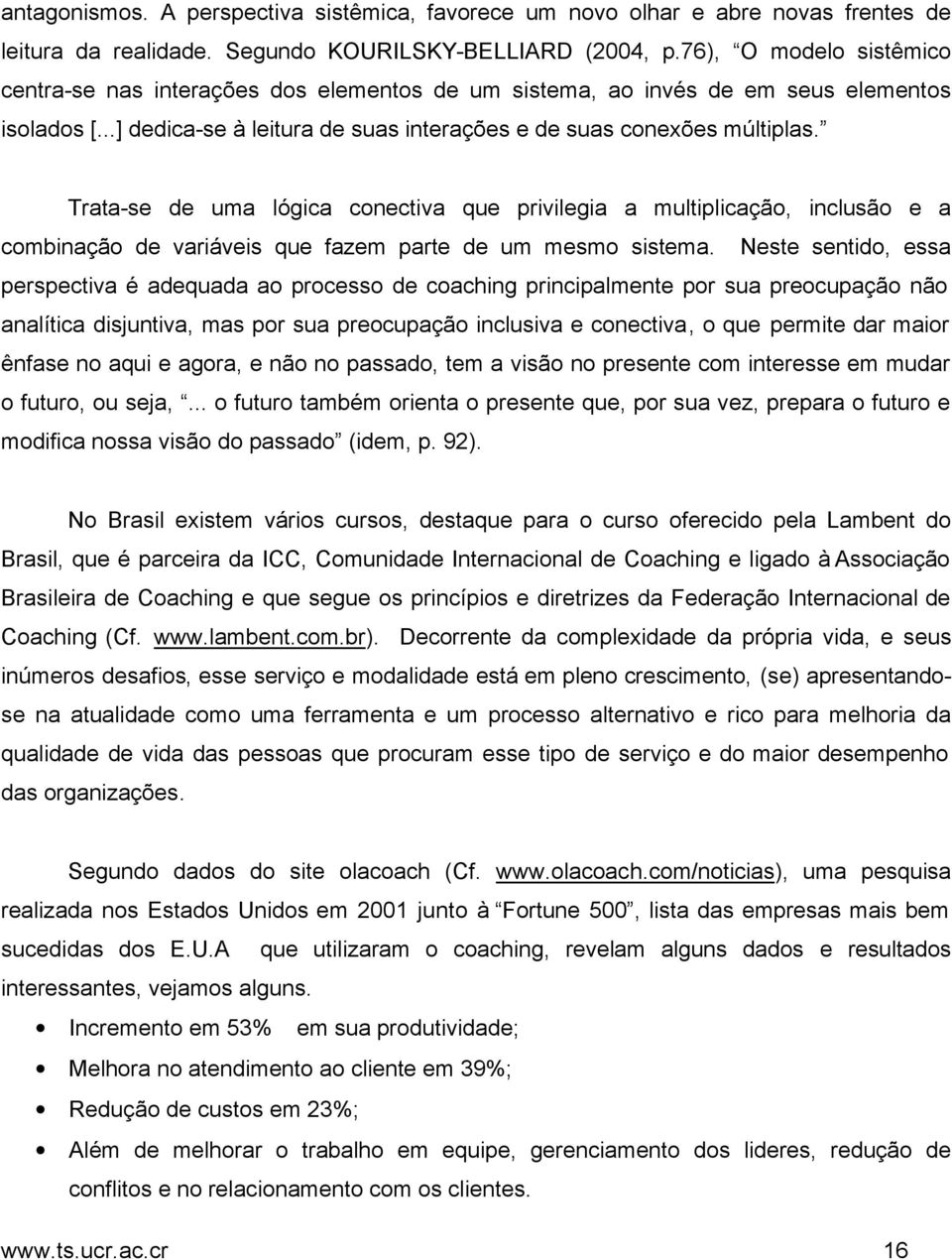 Trata-se de uma lógica conectiva que privilegia a multiplicação, inclusão e a combinação de variáveis que fazem parte de um mesmo sistema.