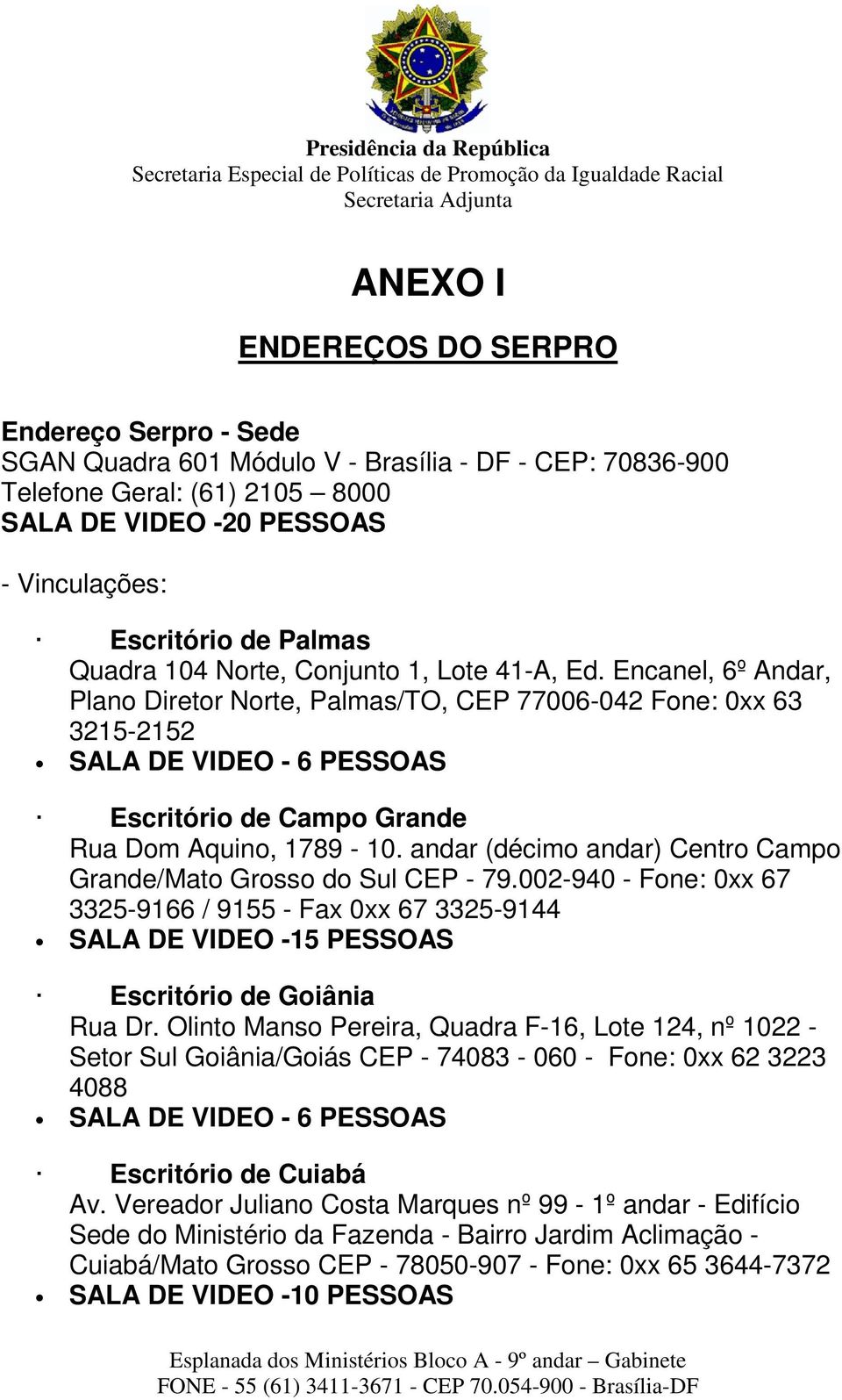 Encanel, 6º Andar, Plano Diretor Norte, Palmas/TO, CEP 77006-042 Fone: 0xx 63 3215-2152 SALA DE VIDEO - 6 PESSOAS Escritório de Campo Grande Rua Dom Aquino, 1789-10.