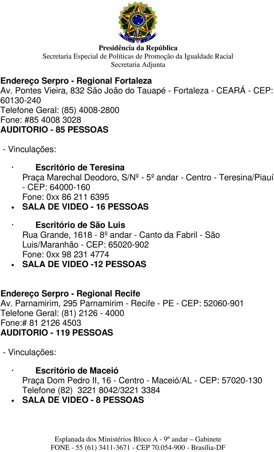 Marechal Deodoro, S/Nº - 5º andar - Centro - Teresina/Piauí - CEP: 64000-160 Fone: 0xx 86 211 6395 SALA DE VIDEO - 16 PESSOAS Escritório de São Luis Rua Grande, 1618-8º andar - Canto da Fabril - São