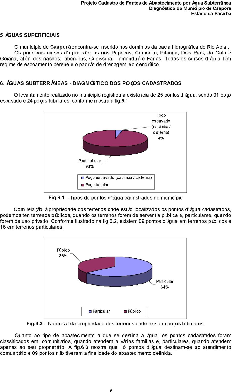 Todos os cursos d água têm regime de escoamento perene e o padr ão de drenagem é o dendrítico. 6.