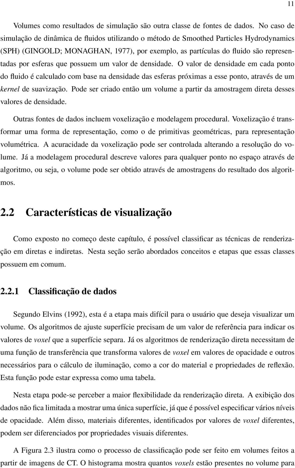 que possuem um valor de densidade. O valor de densidade em cada ponto do fluido é calculado com base na densidade das esferas próximas a esse ponto, através de um kernel de suavização.