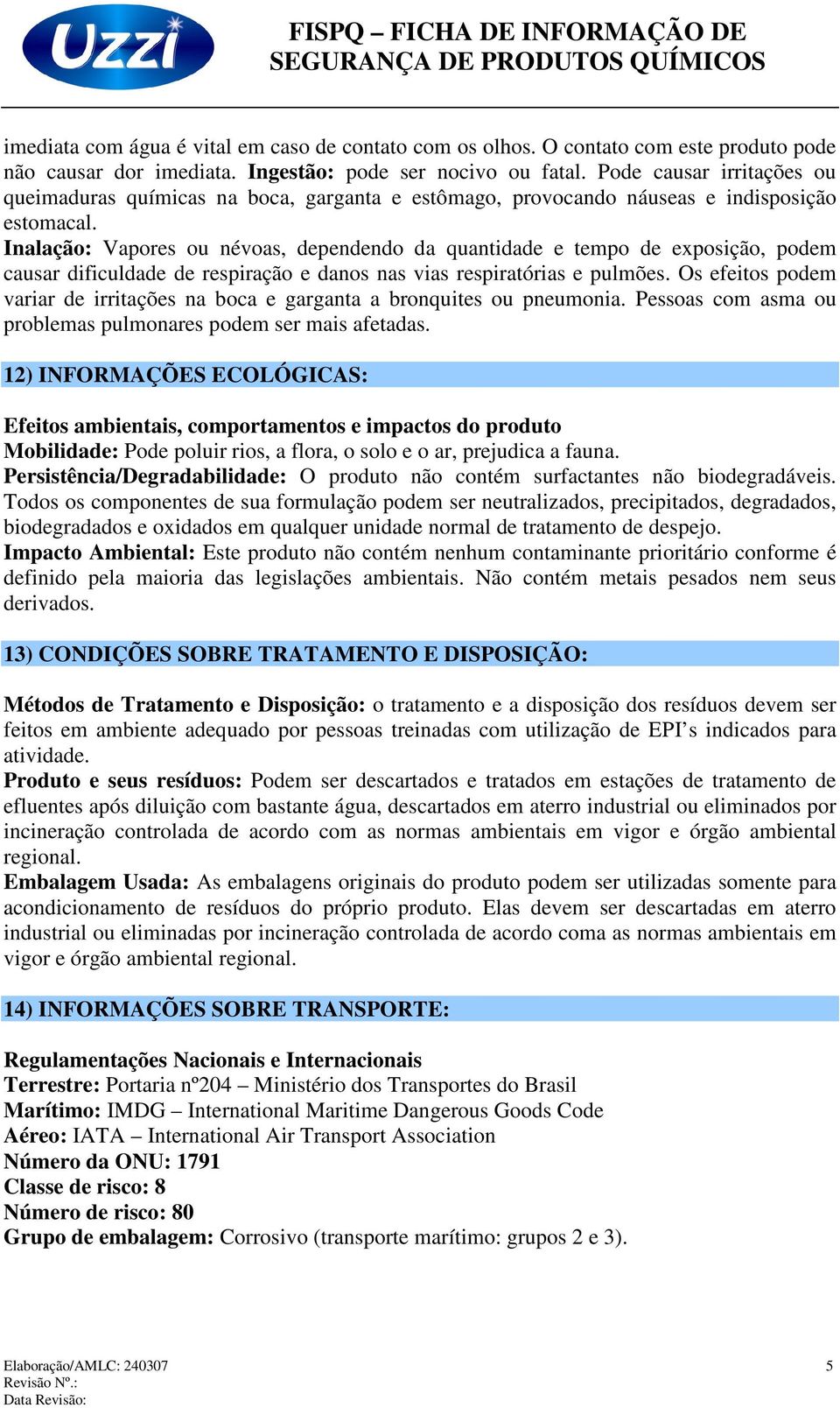 Inalação: Vapores ou névoas, dependendo da quantidade e tempo de exposição, podem causar dificuldade de respiração e danos nas vias respiratórias e pulmões.