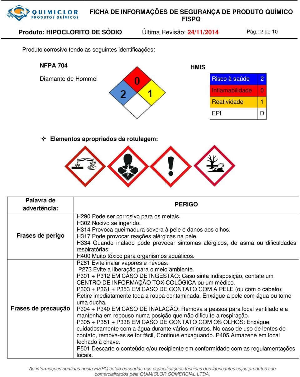 advertência: Frases de perigo Frases de precaução PERIGO H290 Pode ser corrosivo para os metais. H302 Nocivo se ingerido. H314 Provoca queimadura severa à pele e danos aos olhos.