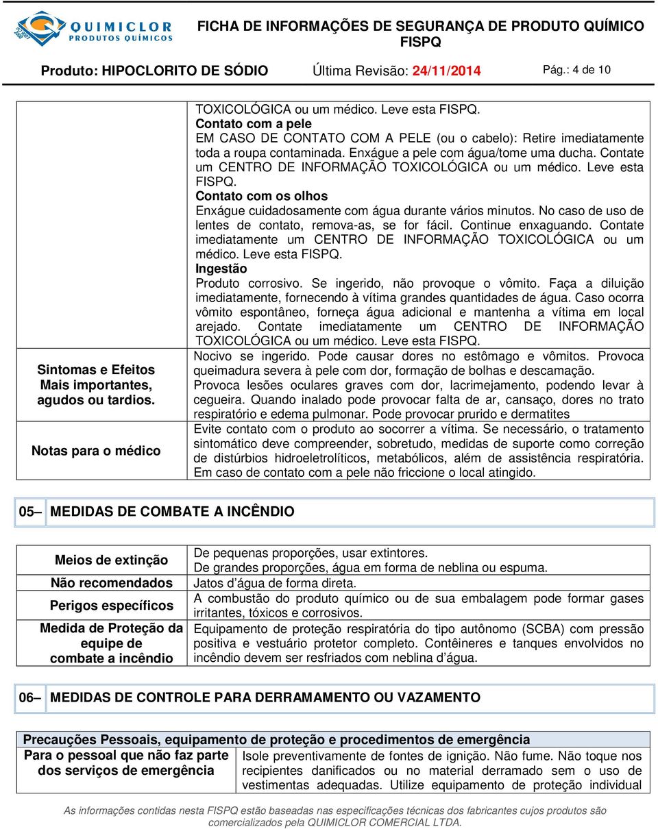 Contate um CENTRO DE INFORMAÇÃO TOXICOLÓGICA ou um médico. Leve esta. Contato com os olhos Enxágue cuidadosamente com água durante vários minutos.