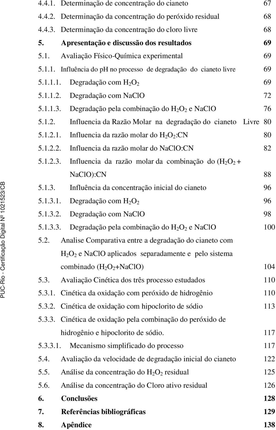 O 2 69 5.1.1.2. Degradação com NaClO 72 5.1.1.3. Degradação pela combinação do H 2 O 2 e NaClO 76 5.1.2. Influencia da Razão Molar na degradação do cianeto Livre 80 5.1.2.1. Influencia da razão molar do H 2 O 2 :CN 80 5.