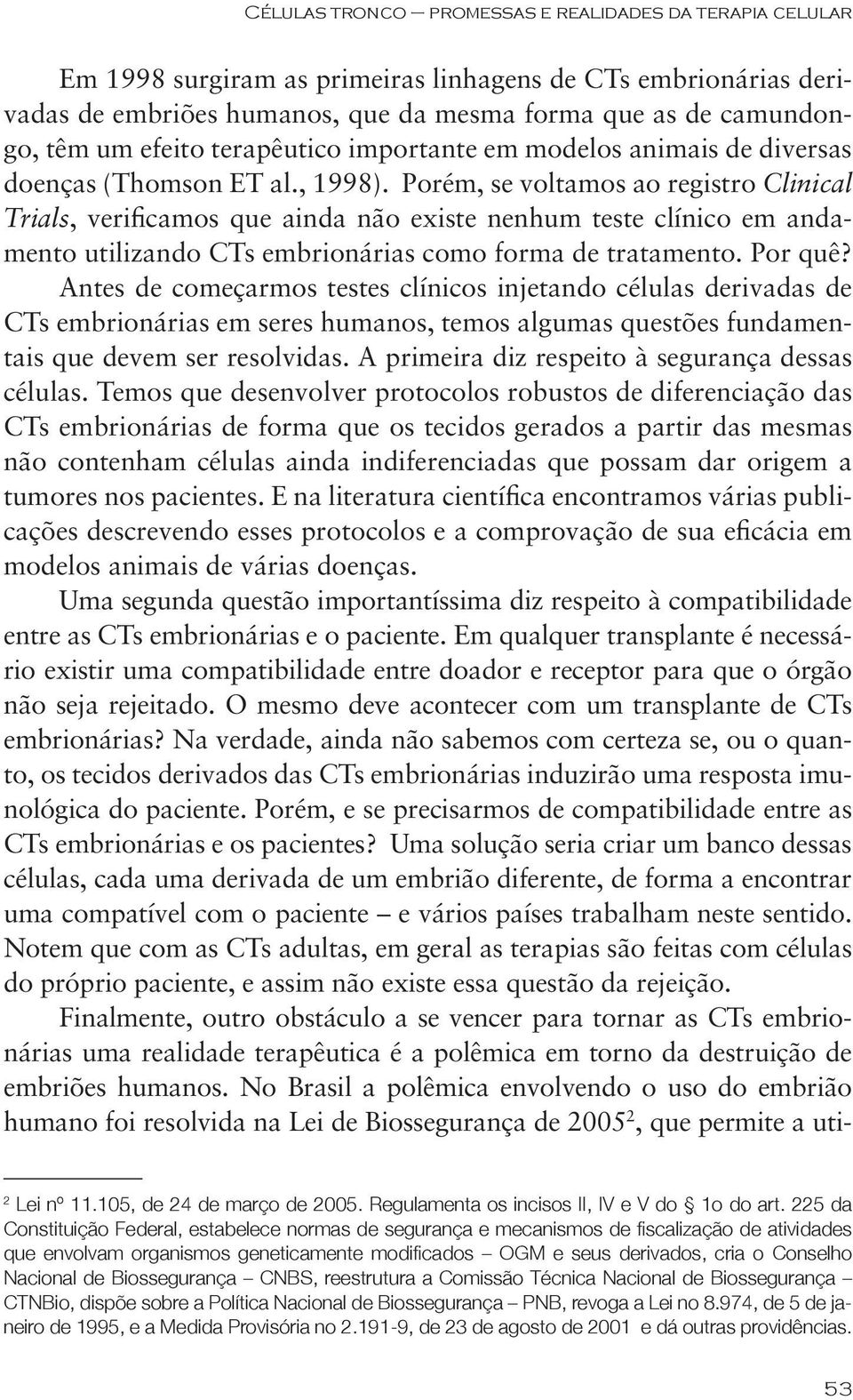 Porém, se voltamos ao registro Clinical Trials, verificamos que ainda não existe nenhum teste clínico em andamento utilizando CTs embrionárias como forma de tratamento. Por quê?