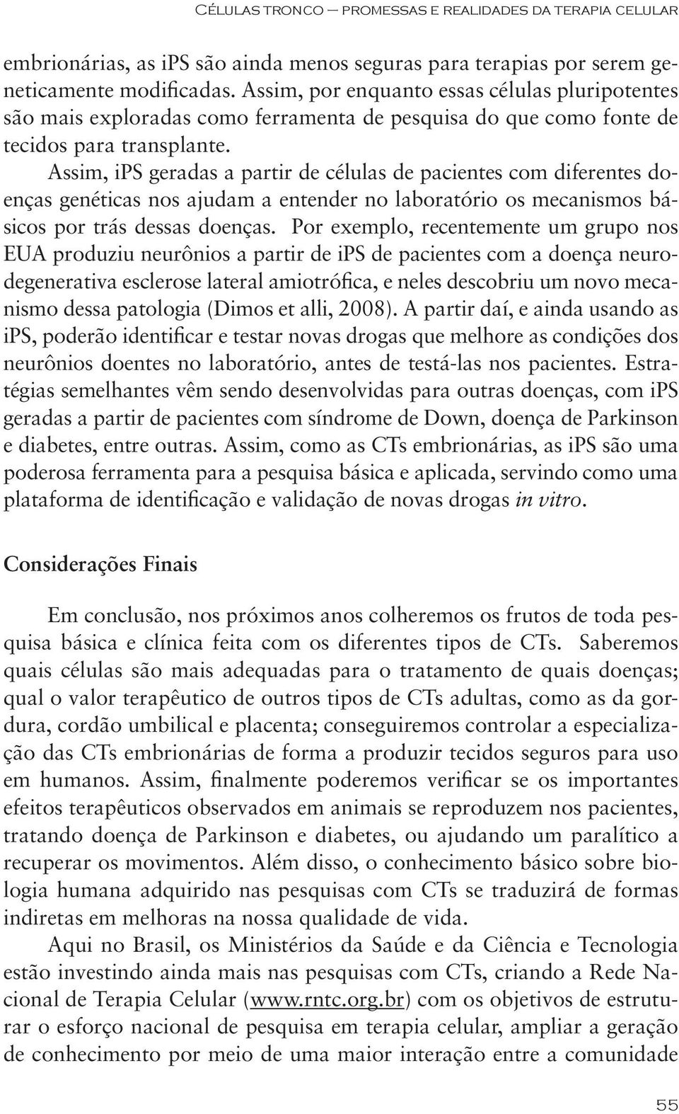 Assim, ips geradas a partir de células de pacientes com diferentes doenças genéticas nos ajudam a entender no laboratório os mecanismos básicos por trás dessas doenças.