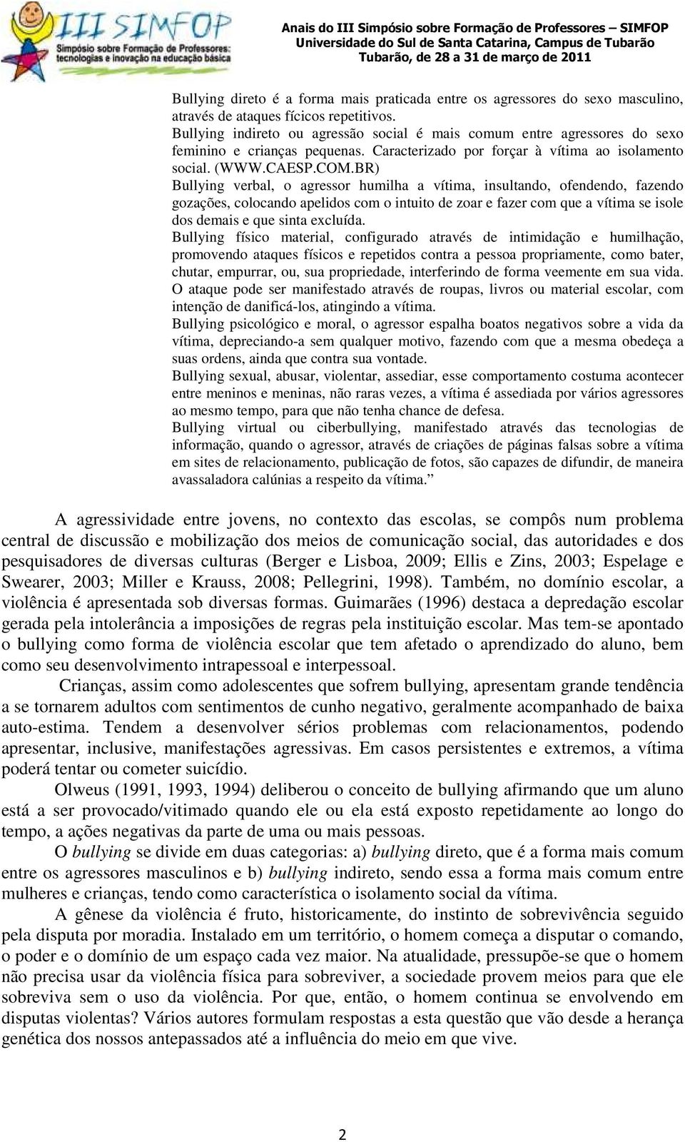 BR) Bullying verbal, o agressor humilha a vítima, insultando, ofendendo, fazendo gozações, colocando apelidos com o intuito de zoar e fazer com que a vítima se isole dos demais e que sinta excluída.