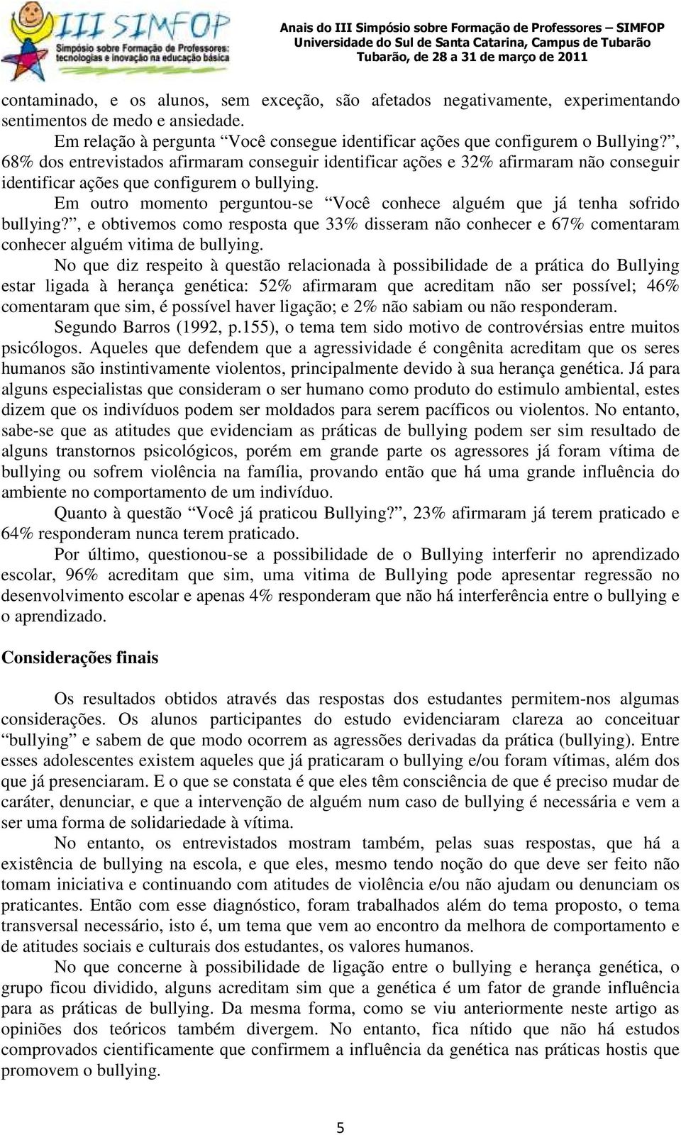 Em outro momento perguntou-se Você conhece alguém que já tenha sofrido bullying?, e obtivemos como resposta que 33% disseram não conhecer e 67% comentaram conhecer alguém vitima de bullying.