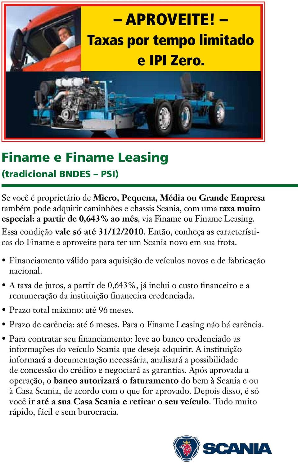partir de 0,643% ao mês, via Finame ou Finame Leasing. Essa condição vale só até 31/12/2010. Então, conheça as características do Finame e aproveite para ter um Scania novo em sua frota.