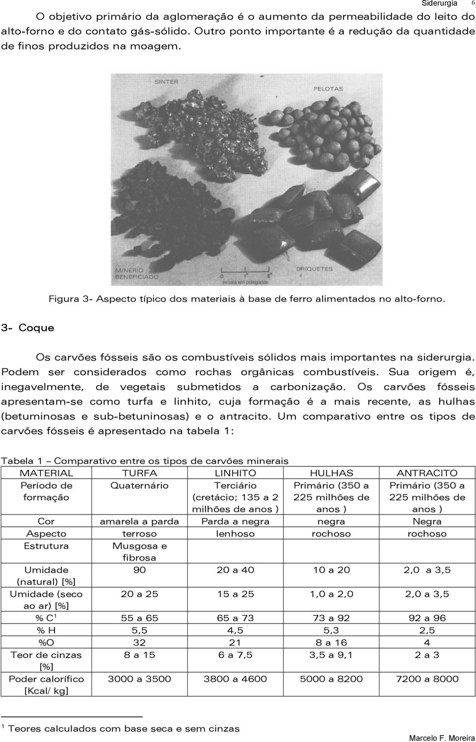 Podem ser considerados como rochas orgânicas combustíveis. Sua origem é, inegavelmente, de vegetais submetidos a carbonização.