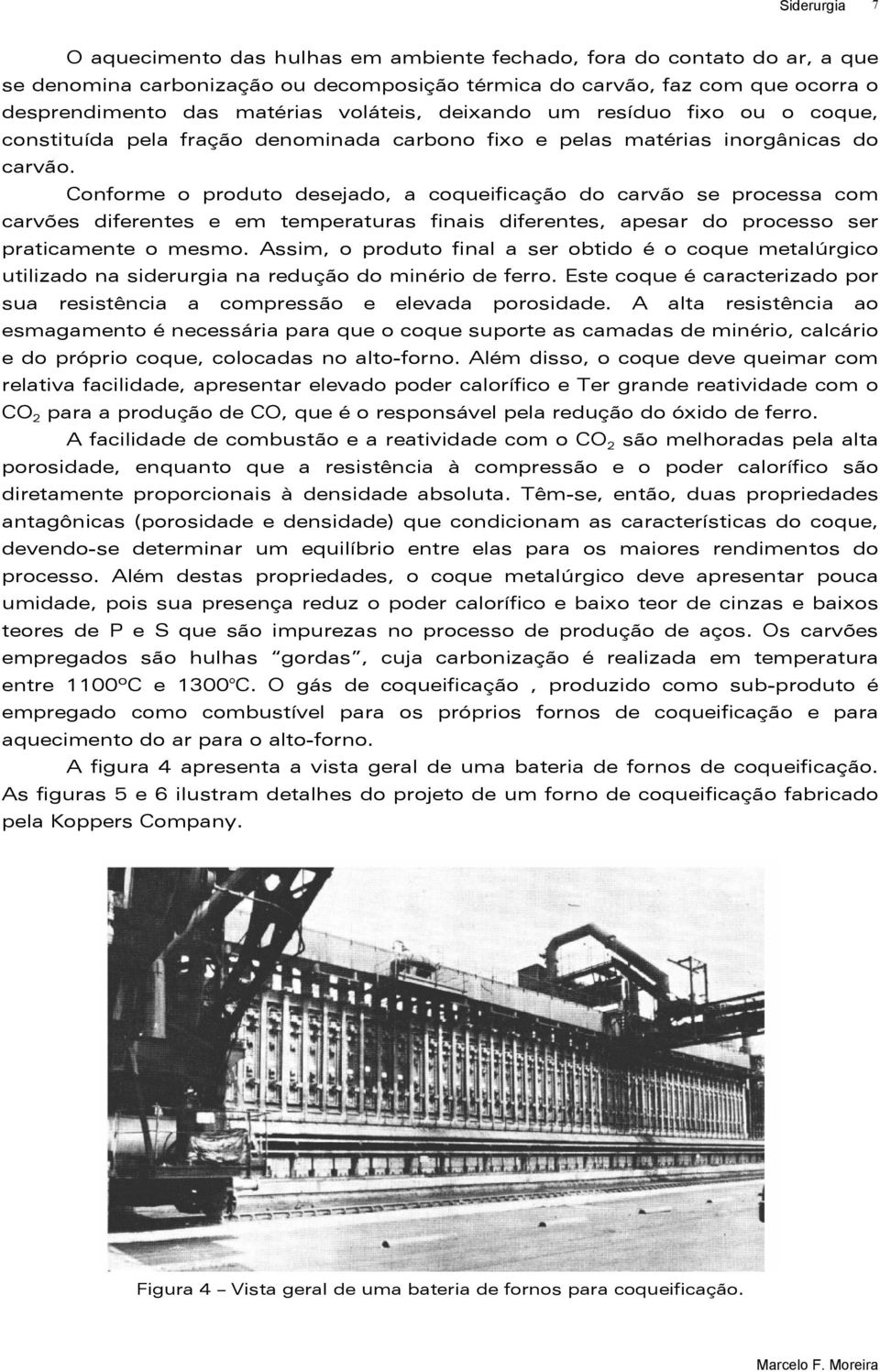 Conforme o produto desejado, a coqueificação do carvão se processa com carvões diferentes e em temperaturas finais diferentes, apesar do processo ser praticamente o mesmo.