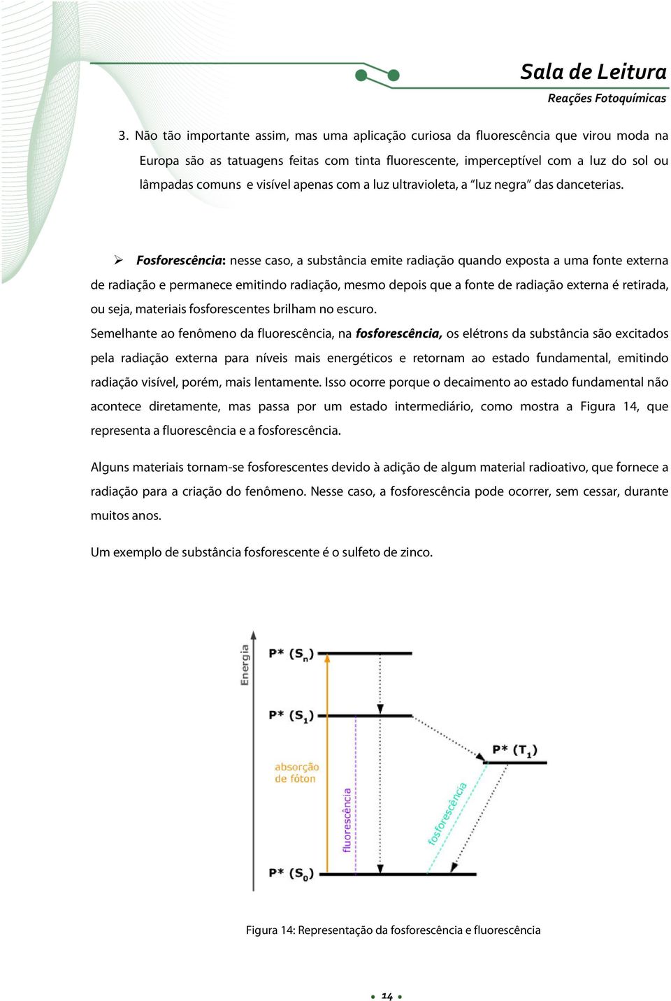 Fosforescência: nesse caso, a substância emite radiação quando exposta a uma fonte externa de radiação e permanece emitindo radiação, mesmo depois que a fonte de radiação externa é retirada, ou seja,